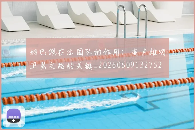 姆巴佩在法国队的作用:高卢雄鸡卫冕之路的关键_20260609132752