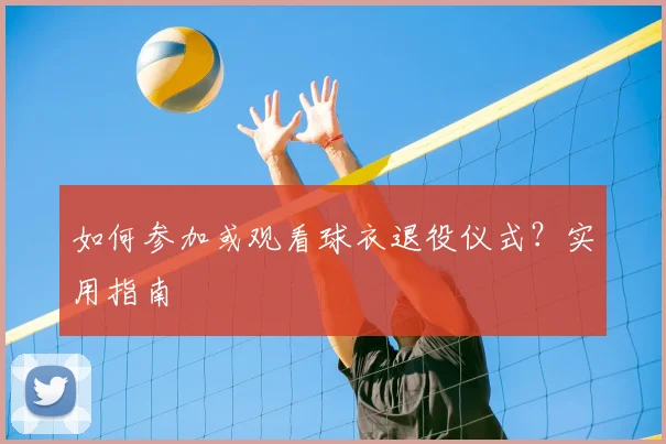 如何参加或观看球衣退役仪式?实用指南