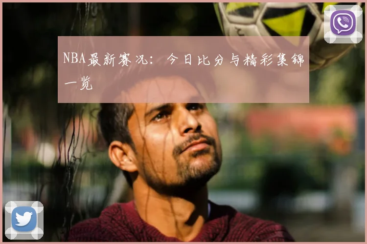 NBA最新赛况:今日比分与精彩集锦一览