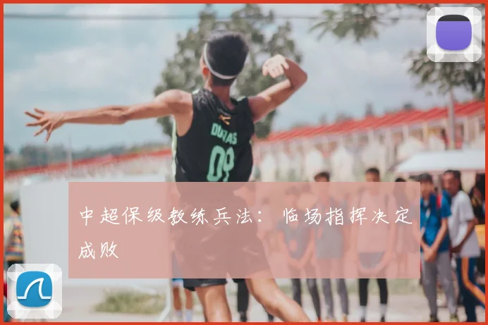 中超保级教练兵法:临场指挥决定成败