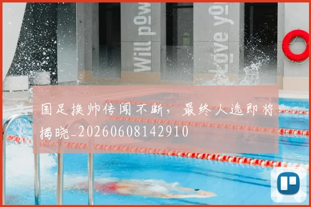 国足换帅传闻不断，最终人选即将揭晓_20260608142910