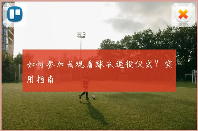 如何参加或观看球衣退役仪式?实用指南