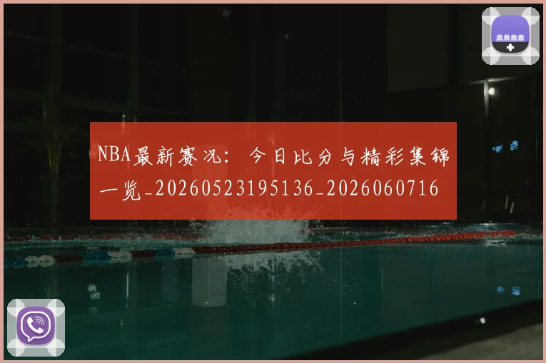 NBA最新赛况:今日比分与精彩集锦一览_20260523195136_20260607160201