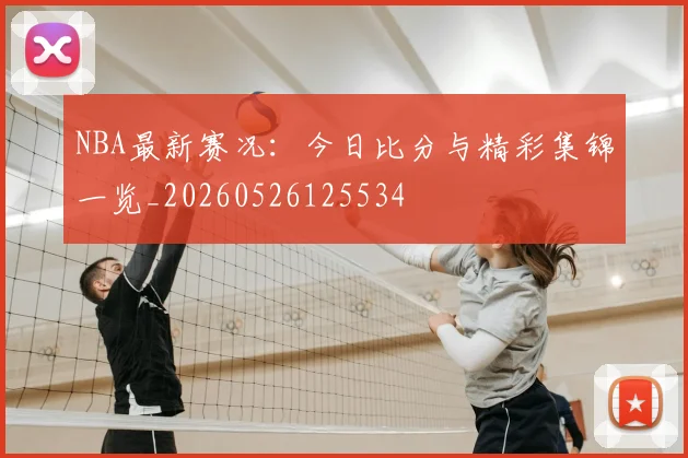 NBA最新赛况:今日比分与精彩集锦一览_20260526125534