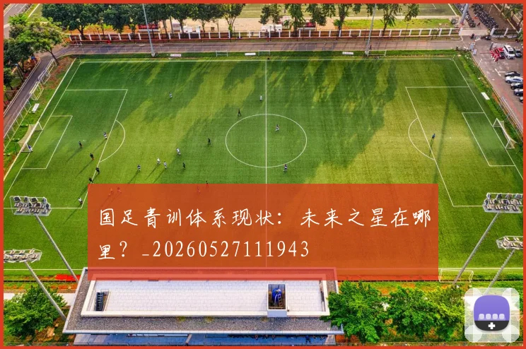 国足青训体系现状:未来之星在哪里?_20260527111943