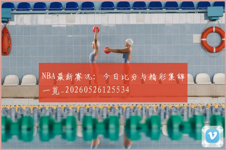 NBA最新赛况:今日比分与精彩集锦一览_20260526125534