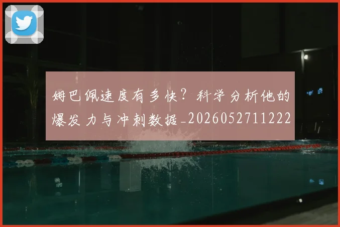 姆巴佩速度有多快?科学分析他的爆发力与冲刺数据_20260527112223