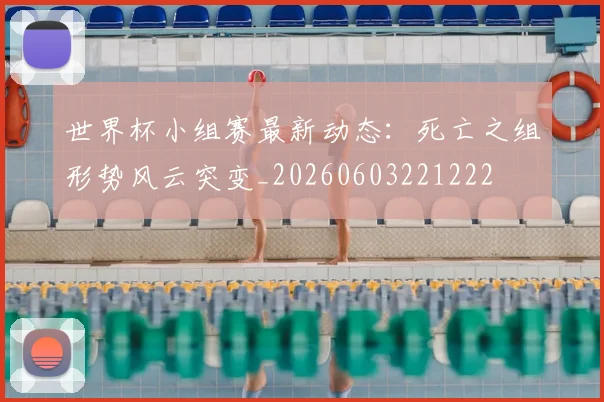 世界杯小组赛最新动态:死亡之组形势风云突变_20260603221222