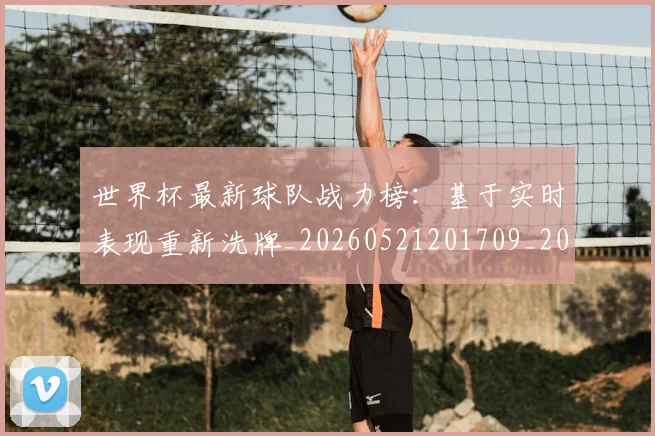 世界杯最新球队战力榜:基于实时表现重新洗牌_20260521201709_20260607160441