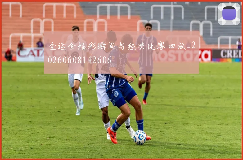 全运会精彩瞬间与经典比赛回放_20260608142606
